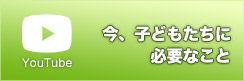 Youtube動画 今、子どもたちに 必要なこと